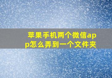 苹果手机两个微信app怎么弄到一个文件夹