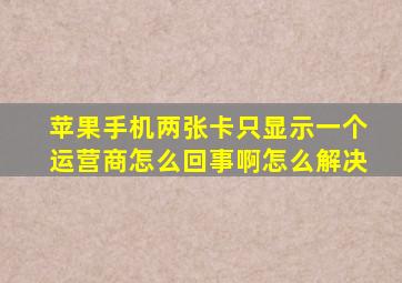 苹果手机两张卡只显示一个运营商怎么回事啊怎么解决