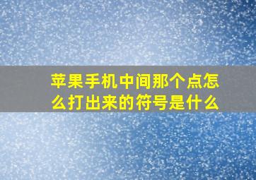 苹果手机中间那个点怎么打出来的符号是什么