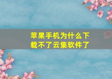 苹果手机为什么下载不了云集软件了