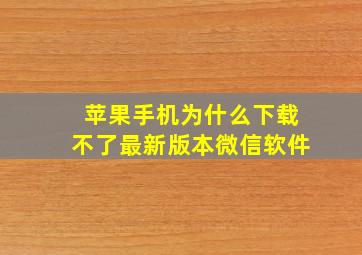 苹果手机为什么下载不了最新版本微信软件