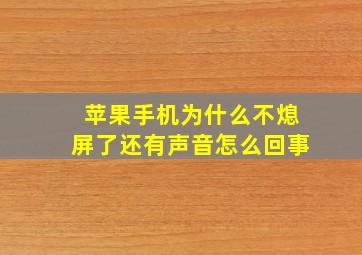 苹果手机为什么不熄屏了还有声音怎么回事