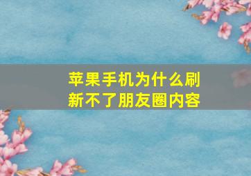 苹果手机为什么刷新不了朋友圈内容