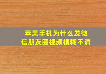 苹果手机为什么发微信朋友圈视频模糊不清