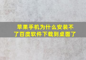 苹果手机为什么安装不了百度软件下载到桌面了