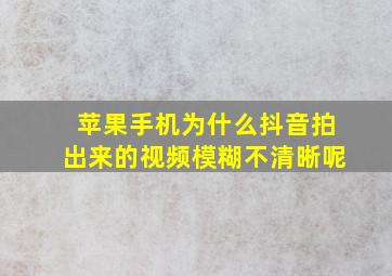 苹果手机为什么抖音拍出来的视频模糊不清晰呢