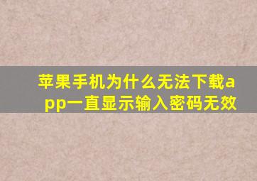 苹果手机为什么无法下载app一直显示输入密码无效