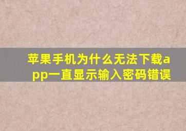 苹果手机为什么无法下载app一直显示输入密码错误