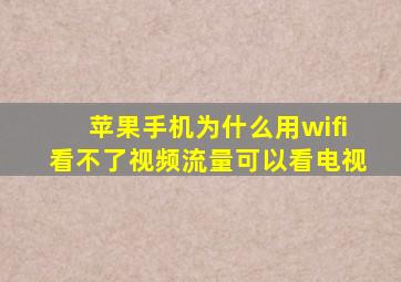 苹果手机为什么用wifi看不了视频流量可以看电视