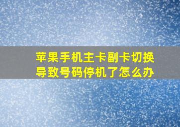 苹果手机主卡副卡切换导致号码停机了怎么办