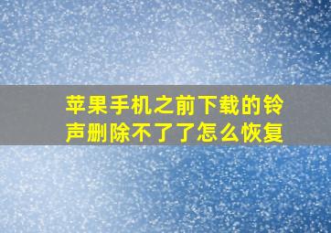 苹果手机之前下载的铃声删除不了了怎么恢复