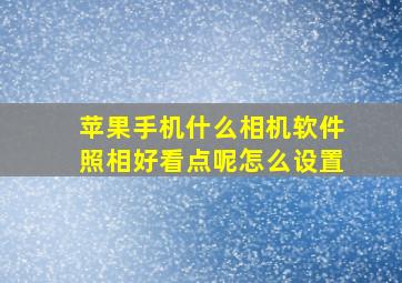 苹果手机什么相机软件照相好看点呢怎么设置