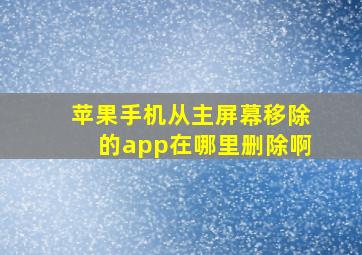 苹果手机从主屏幕移除的app在哪里删除啊