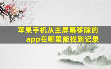 苹果手机从主屏幕移除的app在哪里能找到记录