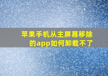 苹果手机从主屏幕移除的app如何卸载不了