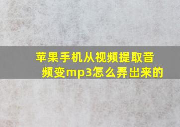 苹果手机从视频提取音频变mp3怎么弄出来的