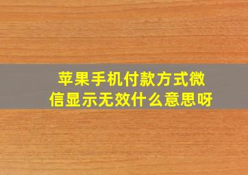 苹果手机付款方式微信显示无效什么意思呀