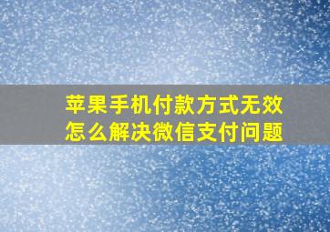 苹果手机付款方式无效怎么解决微信支付问题