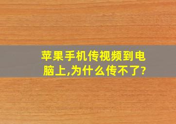 苹果手机传视频到电脑上,为什么传不了?