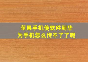 苹果手机传软件到华为手机怎么传不了了呢