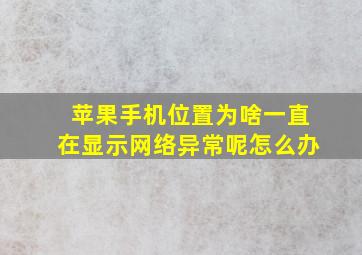 苹果手机位置为啥一直在显示网络异常呢怎么办