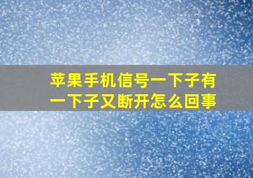 苹果手机信号一下子有一下子又断开怎么回事