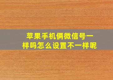 苹果手机俩微信号一样吗怎么设置不一样呢