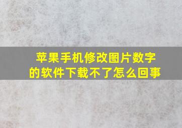 苹果手机修改图片数字的软件下载不了怎么回事