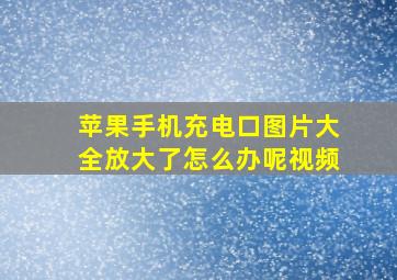 苹果手机充电口图片大全放大了怎么办呢视频