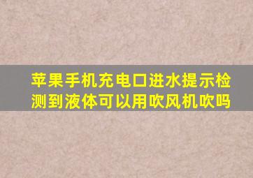 苹果手机充电口进水提示检测到液体可以用吹风机吹吗