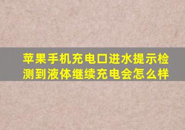 苹果手机充电口进水提示检测到液体继续充电会怎么样