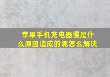 苹果手机充电器慢是什么原因造成的呢怎么解决