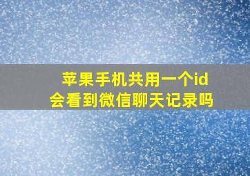 苹果手机共用一个id会看到微信聊天记录吗