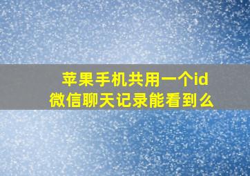 苹果手机共用一个id微信聊天记录能看到么