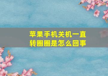 苹果手机关机一直转圈圈是怎么回事