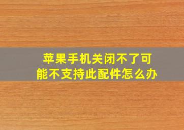 苹果手机关闭不了可能不支持此配件怎么办