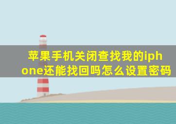 苹果手机关闭查找我的iphone还能找回吗怎么设置密码