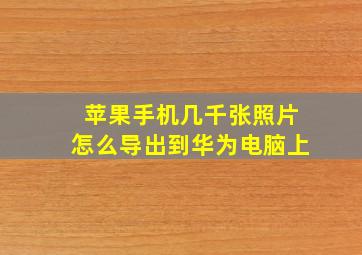 苹果手机几千张照片怎么导出到华为电脑上