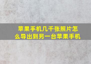 苹果手机几千张照片怎么导出到另一台苹果手机