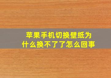 苹果手机切换壁纸为什么换不了了怎么回事