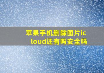 苹果手机删除图片icloud还有吗安全吗