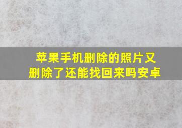 苹果手机删除的照片又删除了还能找回来吗安卓