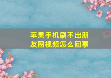 苹果手机刷不出朋友圈视频怎么回事