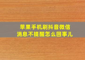 苹果手机刷抖音微信消息不提醒怎么回事儿