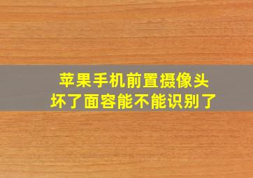 苹果手机前置摄像头坏了面容能不能识别了