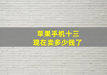 苹果手机十三现在卖多少钱了