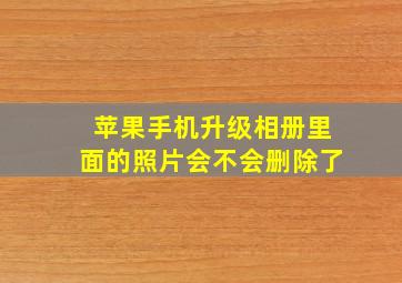 苹果手机升级相册里面的照片会不会删除了