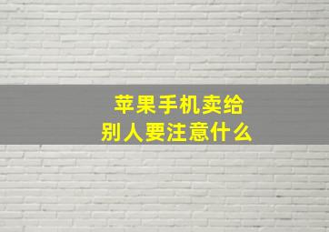 苹果手机卖给别人要注意什么