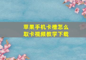 苹果手机卡槽怎么取卡视频教学下载