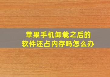 苹果手机卸载之后的软件还占内存吗怎么办